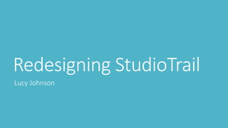 Redesigning StudioTrail
Lucy Johnson
 