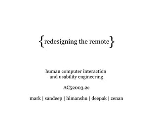 {redesigning the remote}

       human computer interaction
         and usability engineering

               AC52003.2c

mark | sandeep | himanshu | deepak | zenan
 