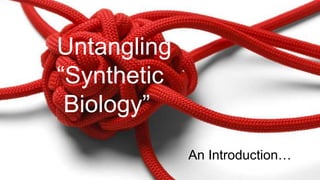 Untangling
“Synthetic
Biology”
An Introduction…
 