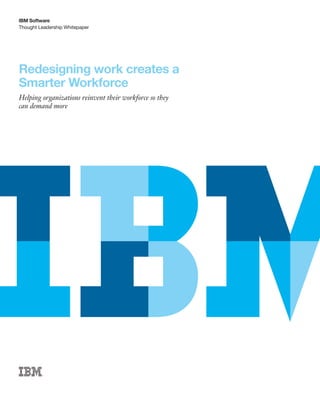 Thought Leadership Whitepaper
IBM Software
Redesigning work creates a
Smarter Workforce
Helping organizations reinvent their workforce so they
can demand more
 