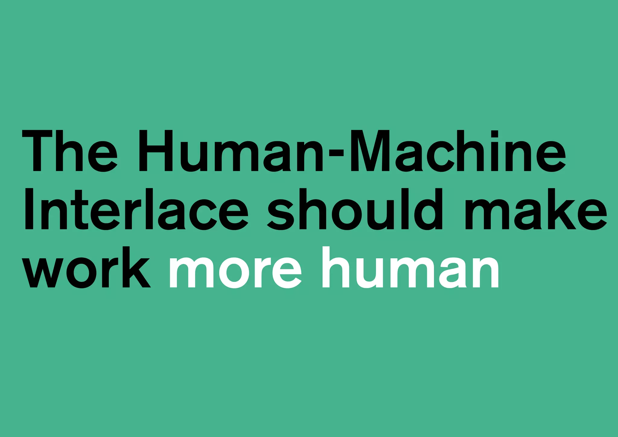 The Human-Machine
Interlace should make
work more human
 