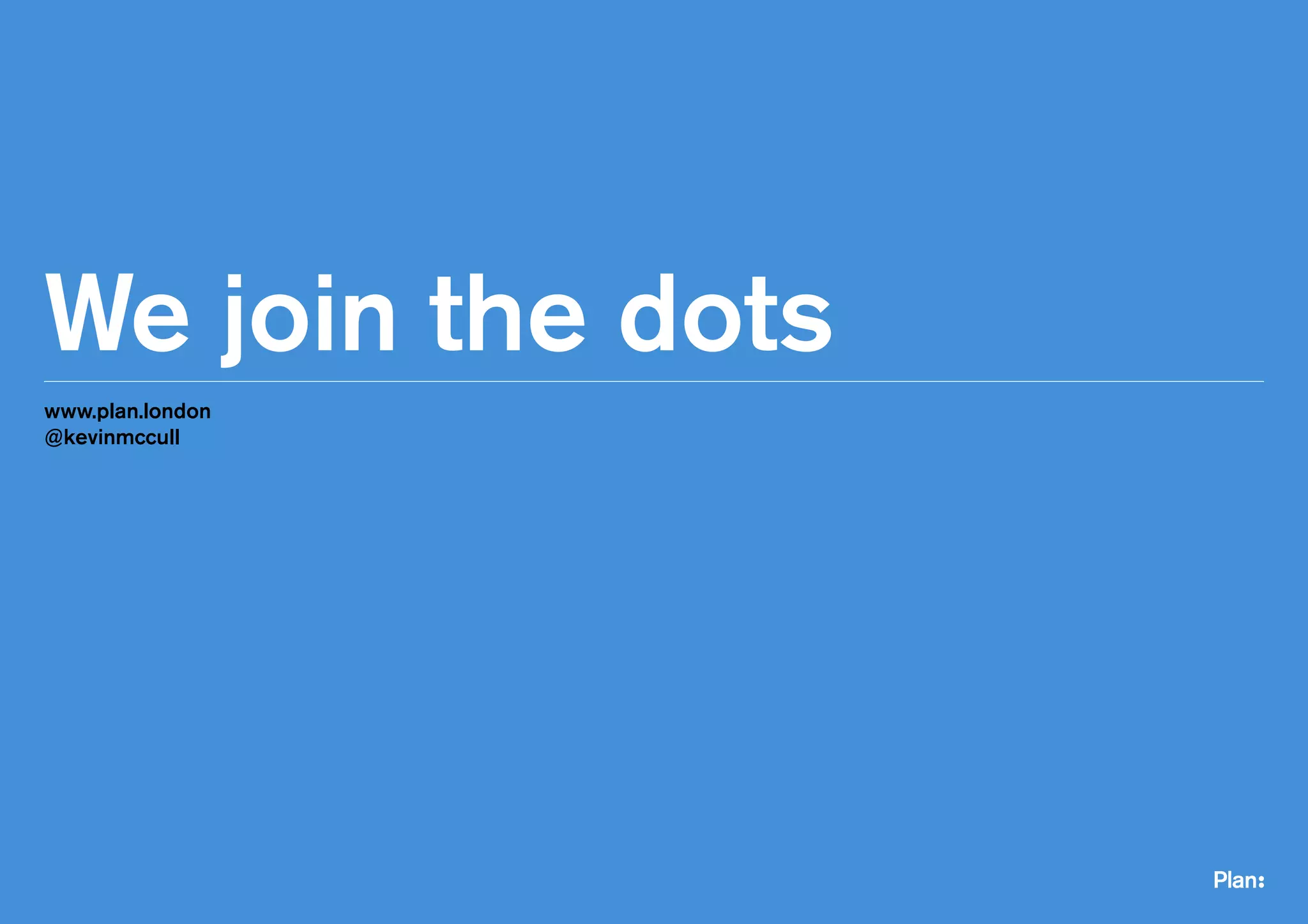 We join the dots
www.plan.london
@kevinmccull
 
