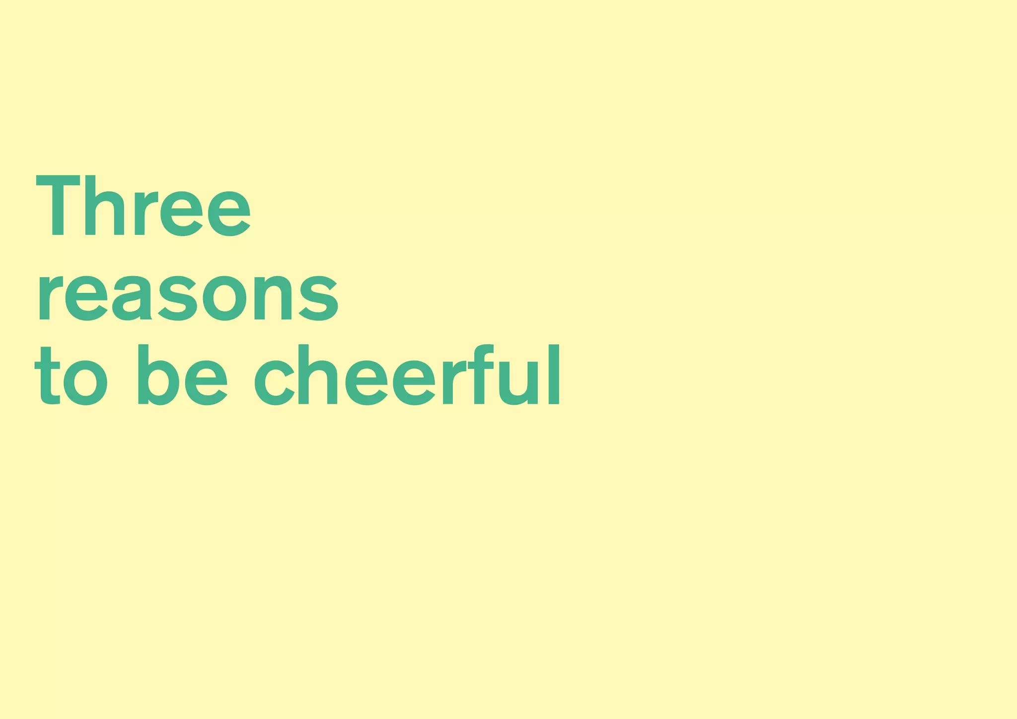Three
reasons
to be cheerful
 