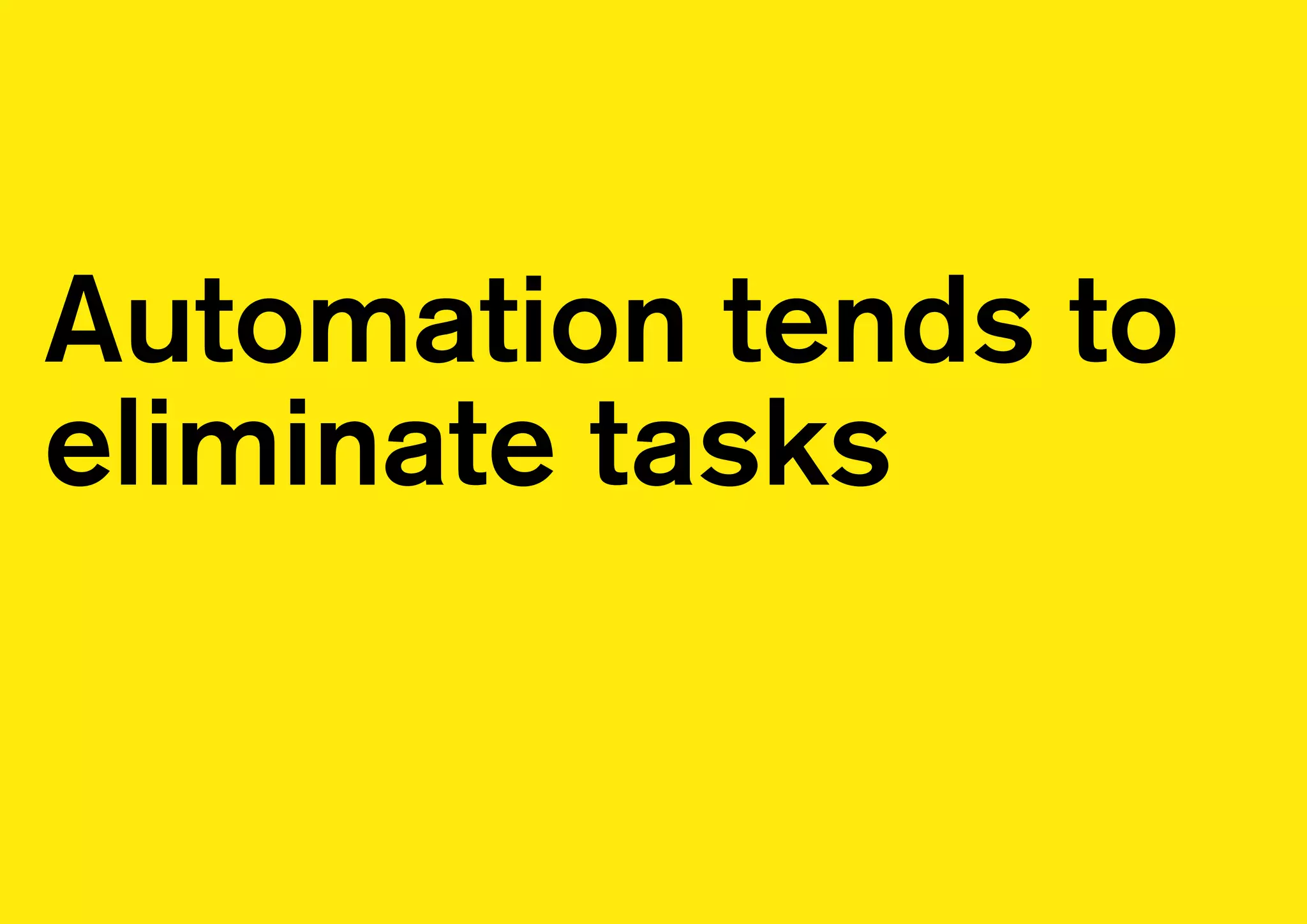 Automation tends to
eliminate tasks
 
