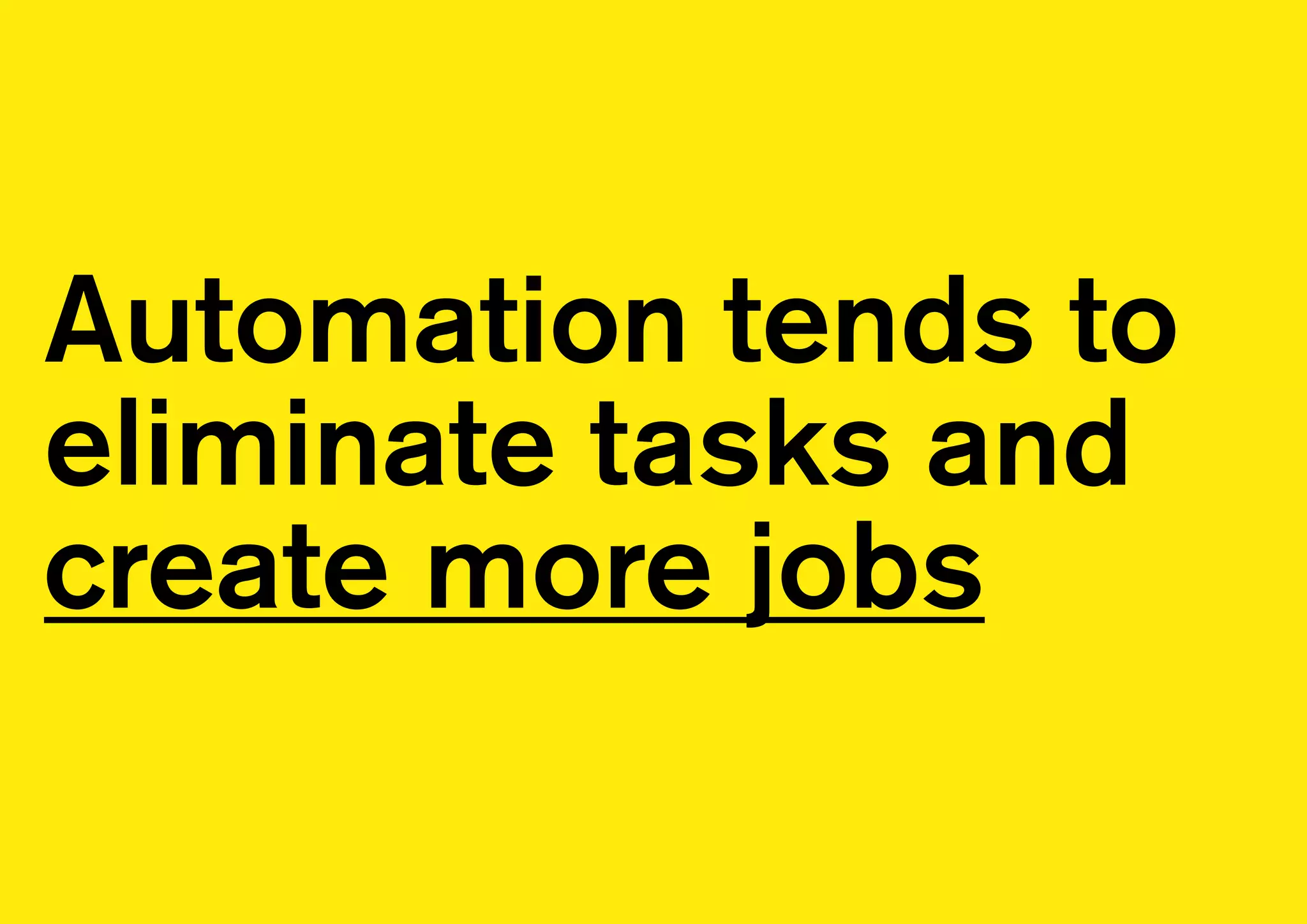 Automation tends to
eliminate tasks and
create more jobs
 