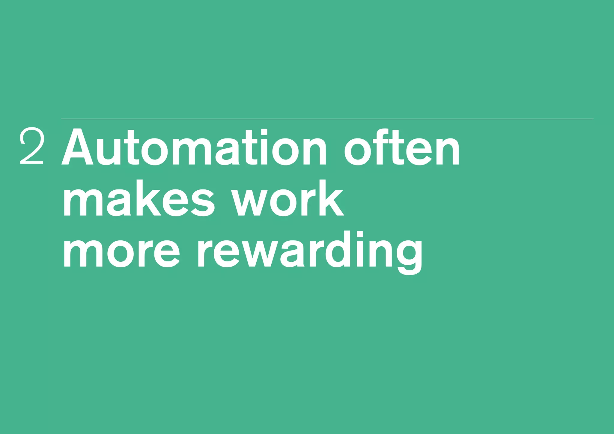 Automation often
makes work
more rewarding
2
 