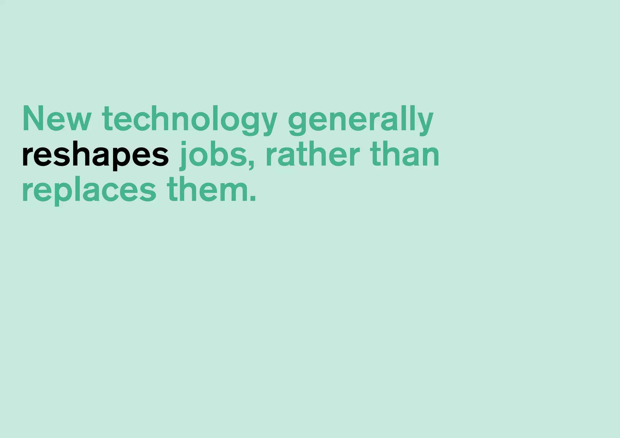 New technology generally
reshapes jobs, rather than
replaces them.
 