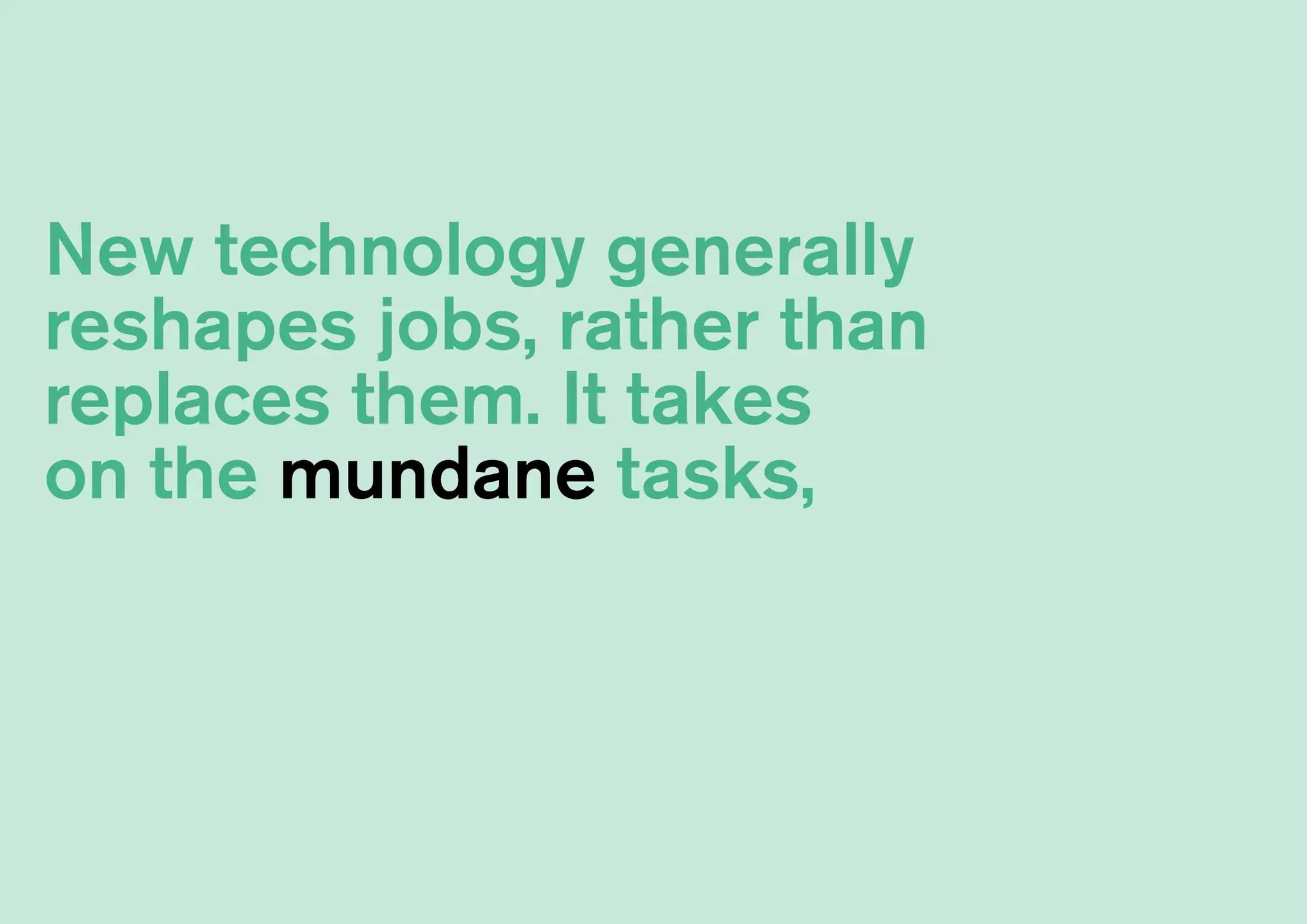 New technology generally
reshapes jobs, rather than
replaces them. It takes
on the mundane tasks,
 