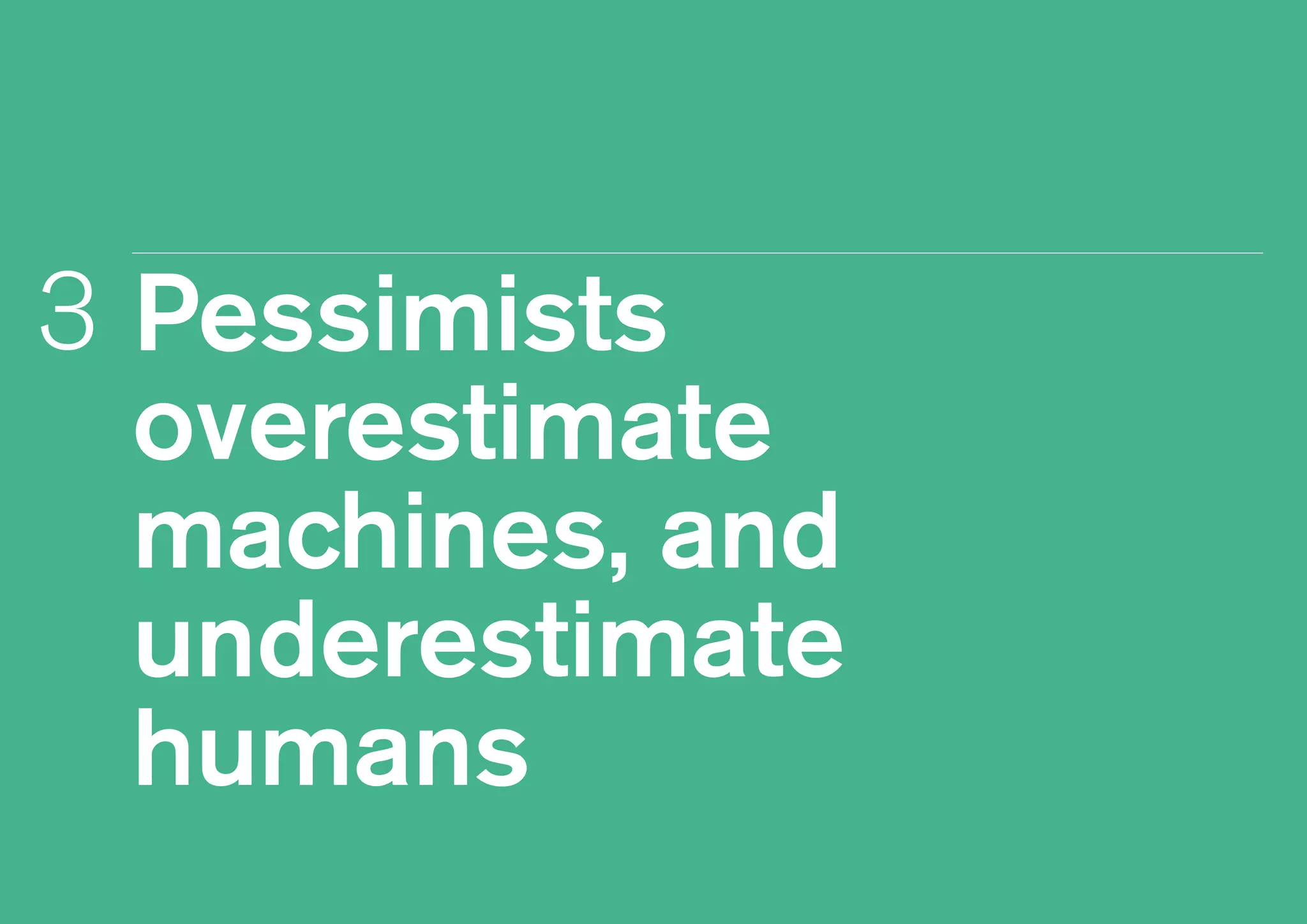 Pessimists
overestimate
machines, and
underestimate
humans
3
 