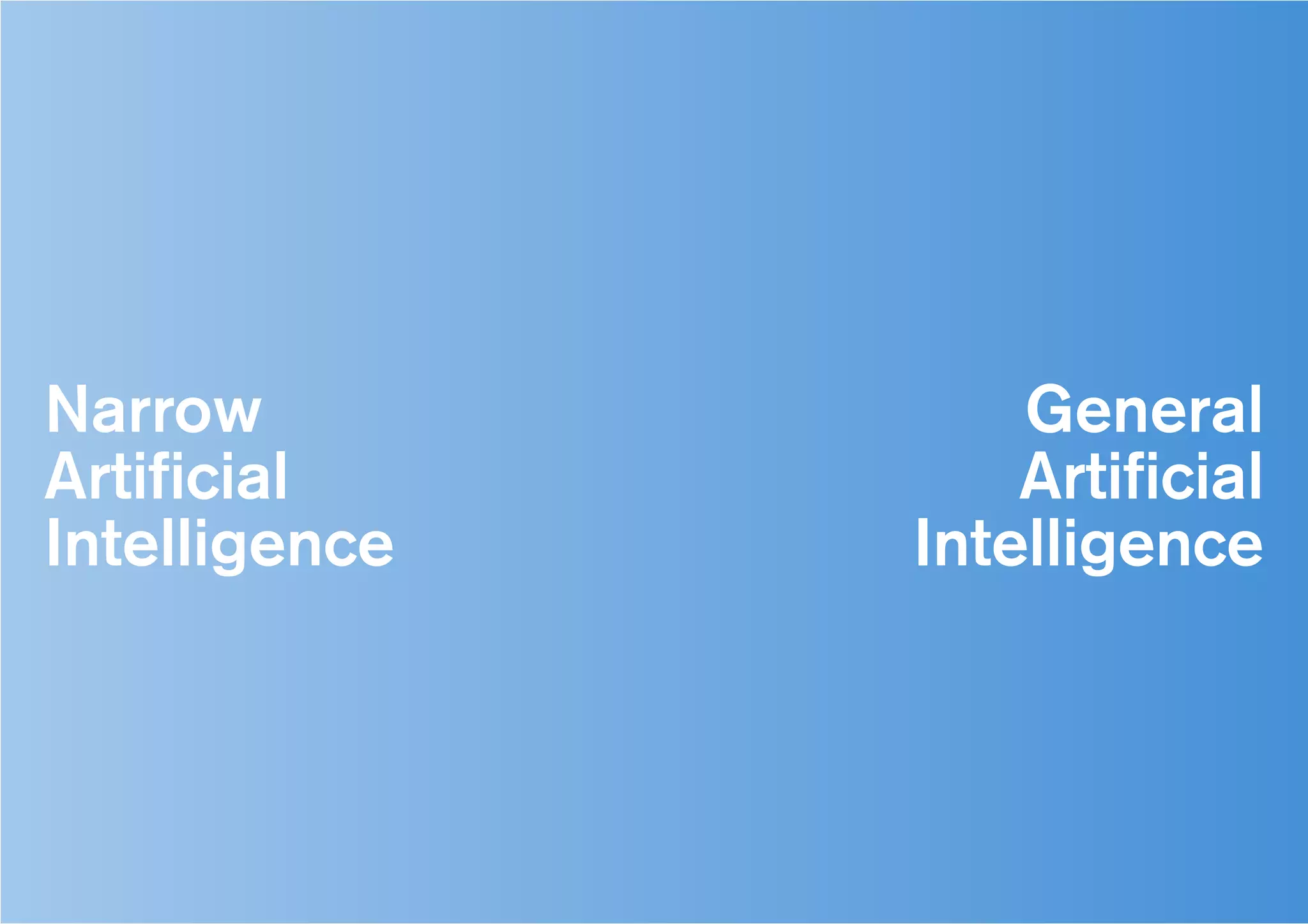 Narrow
Artificial
Intelligence
General
Artificial
Intelligence
 