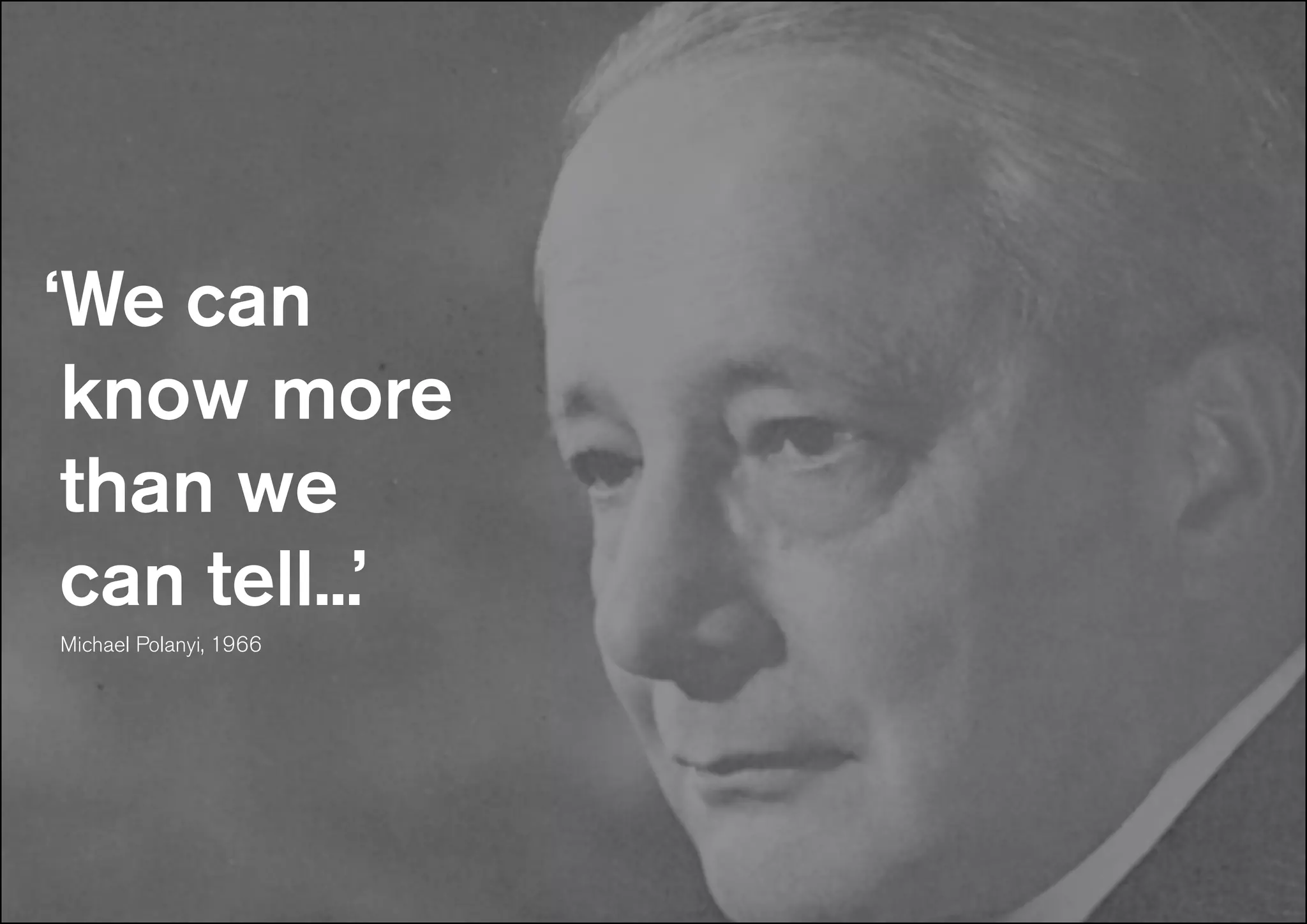 ‘We can
know more
than we
can tell...’
Michael Polanyi, 1966
 