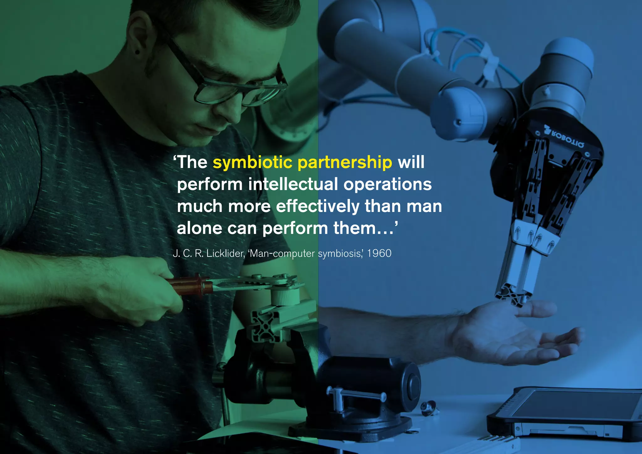 ‘The symbiotic partnership will
perform intellectual operations
much more effectively than man
alone can perform them…’
J. C. R. Licklider, ‘Man-computer symbiosis,’ 1960
 