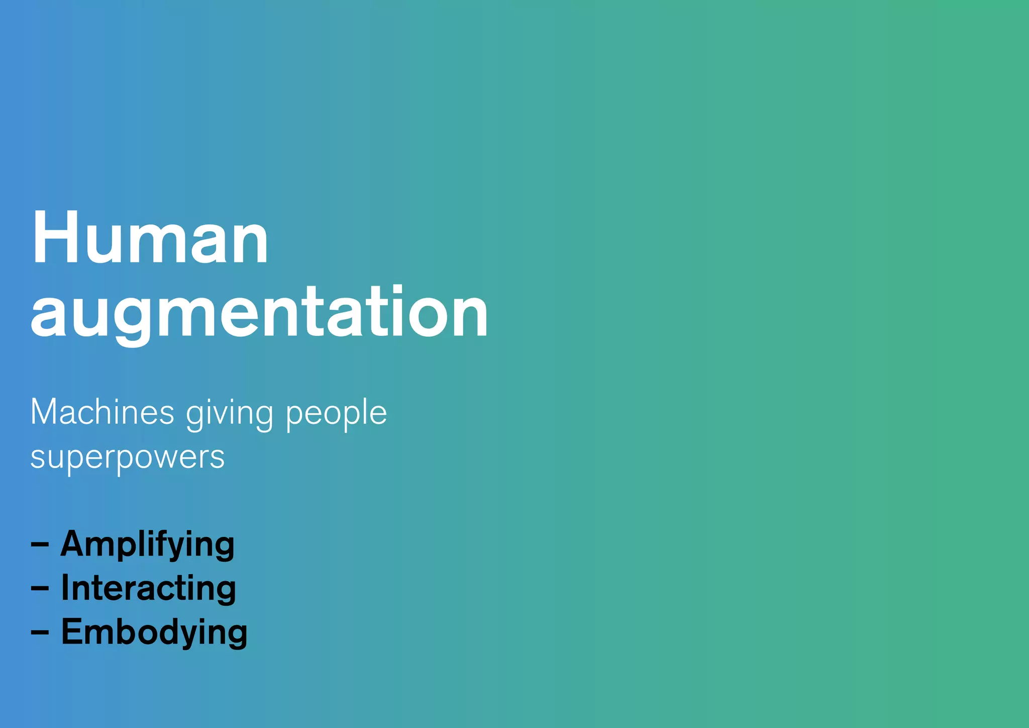 Human
augmentation
Machines giving people
superpowers
– Amplifying
– Interacting
– Embodying
 
