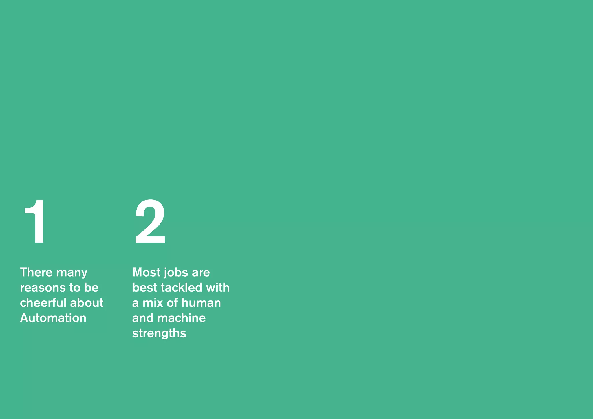 There many
reasons to be
cheerful about
Automation
Most jobs are
best tackled with
a mix of human
and machine
strengths
1 2
 