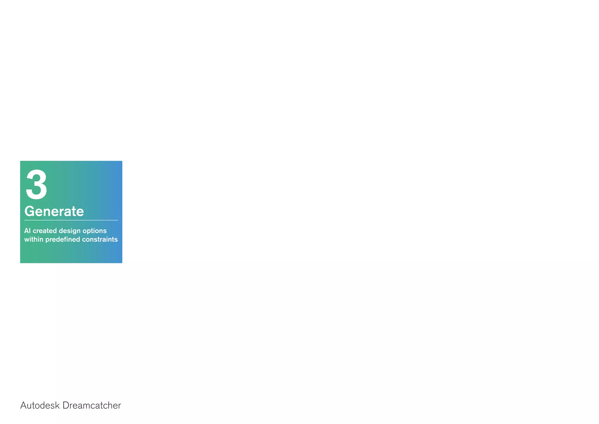 3Generate
AI created design options
within predefined constraints
Autodesk Dreamcatcher
 
