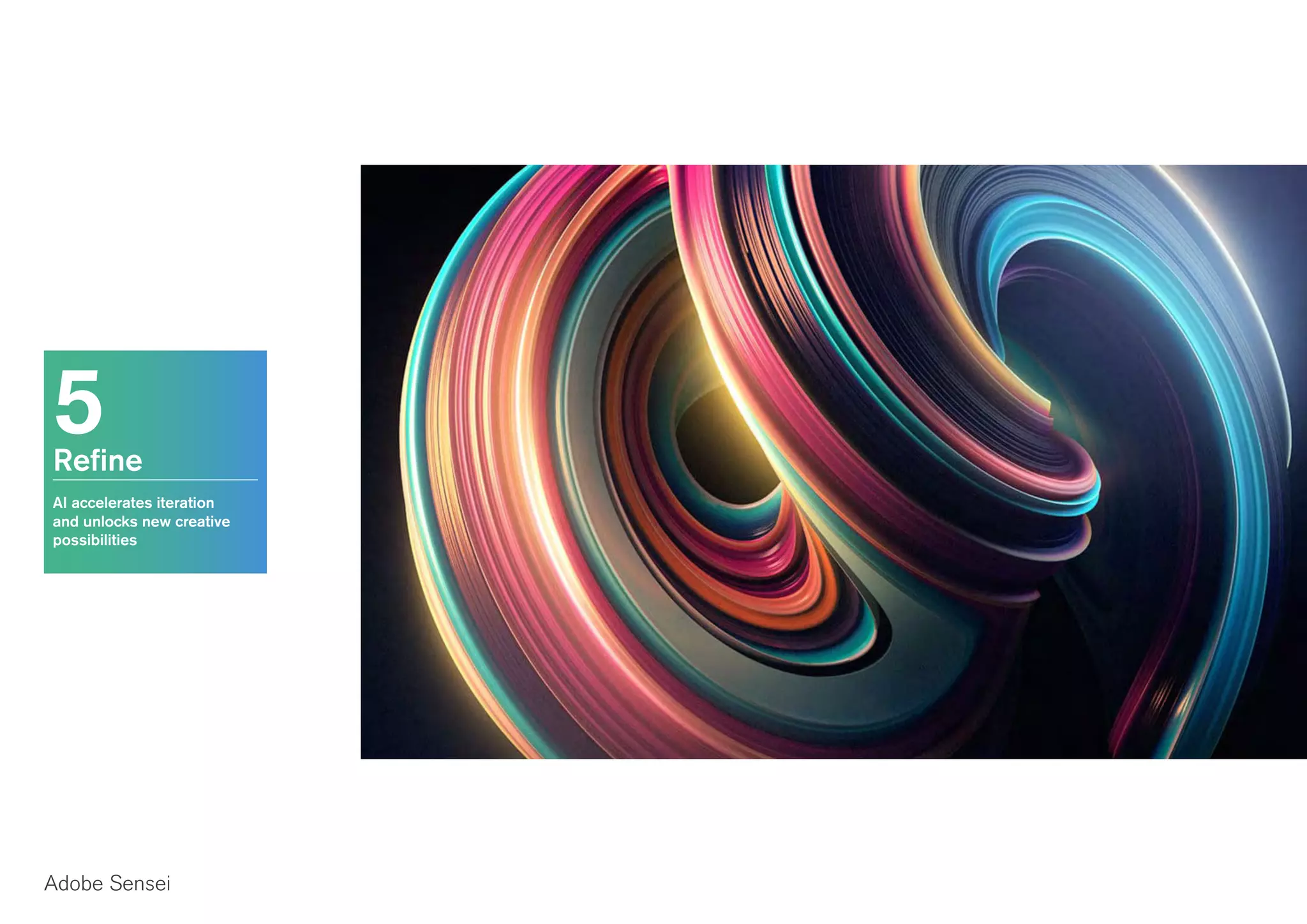 5Refine
AI accelerates iteration
and unlocks new creative
possibilities
Adobe Sensei
 