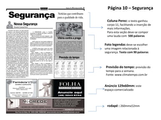 Página 10 – Segurança Coluna Perez:  o texto ganhou corpo 11, facilitando a inserção de mais informações.  Para esta seção deve-se compor uma lauda com  500 palavras rodapé :  260mmx52mm Anúncio 129x60mm:  este espaço comercializado Foto legendas  deve-se escolher uma imagem relacionada à segurança.  Texto com 90 palavras Previsão do tempo:  previsão do tempo para a semana.  Fonte: www.climatempo.com.br 