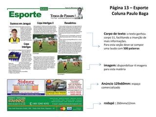Página 13 – Esporte Coluna Paulo Baga rodapé :  260mmx52mm imagem:  disponibilizar 4 imagens para esta matéria Corpo de texto:  o texto ganhou corpo 11, facilitando a inserção de mais informações.  Para esta seção deve-se compor uma lauda com  500 palavras Anúncio 129x60mm:  espaço comercializado 