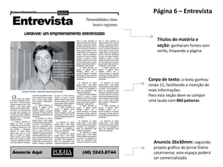 Página 6 – Entrevista Corpo de texto:  o texto ganhou corpo 11, facilitando a inserção de mais informações.  Para esta seção deve-se compor uma lauda com  860 palavras Anuncio 26x30mm:  seguindo projeto gráfico do jornal Diário catarinense, este espaço poderá ser comercializado Títulos de matéria e seção :  ganharam fontes sem serifa, limpando a página 