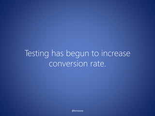 Testing has begun to increase
conversion rate.
@bmassey
 