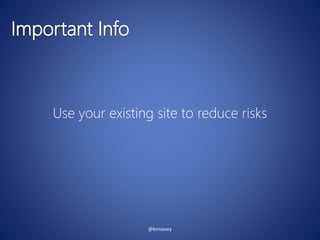 @bmassey
Use your existing site to reduce risks
 