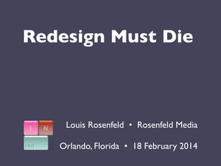 Redesign Must Die

Louis Rosenfeld •  Rosenfeld Media
Orlando, Florida •  18 February 2014

 