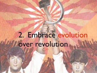 2. Embrace evolution
over revolution

 