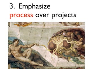 3. Emphasize
process over projects

 
