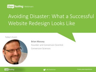 Avoiding Disaster: What a Successful
Website Redesign Looks Like
Webinars
#UTwebinar
Today’s Guest:
Brian Massey
Founder and Conversion Scientist
Conversion Sciences
 
