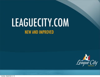 LEAGUECITY.COM
NEW AND IMPROVED
Tuesday, September 3, 13
 