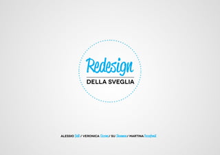 Redesign
                 della sveglia




Alessio Belli / Veronica Ciccone / Su Shanman / Martina Toccafondi
 