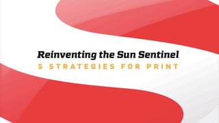Reinventing the Sun Sentinel
5 STRATEGIES FOR PRINT
 