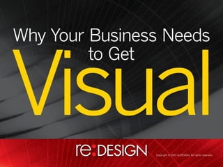 Why Your Business Needs
to Get

Visual
Copyright © 2013 re:DESIGN. All rights reserved.

 