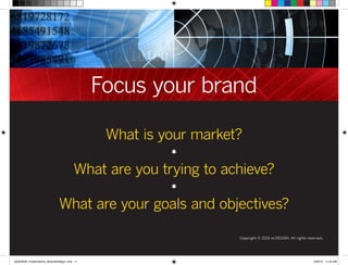 Focus your brand
Copyright © 2015 re:DESIGN. All rights reserved.
What is your market?
•
What are you trying to achieve?
•
What are your goals and objectives?
 