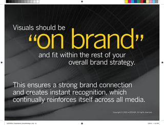 Copyright © 2015 re:DESIGN. All rights reserved.
“on brand”
Visuals should be
This ensures a strong brand connection
and creates instant recognition, which
continually reinforces itself across all media.
and fit within the rest of your
overall brand strategy.
 