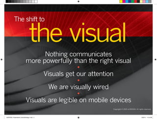 the visual
The shift to
Nothing communicates
more powerfully than the right visual
•
Visuals get our attention
•
We are visually wired
•
Visuals are legible on mobile devices
Copyright © 2015 re:DESIGN. All rights reserved.
 