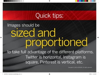 sized and
proportioned
to take full advantage of the different platforms.
Twitter is horizontal, Instagram is
square, Pinterest is vertical, etc.
Images should be
Quick tips:
Copyright © 2015 re:DESIGN. All rights reserved.
 