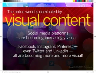 visualcontent
The online world is dominated by
Social media platforms
are becoming increasingly visual
•
Facebook, Instagram, Pinterest —
even Twitter and LinkedIn —
all are becoming more and more visual!
Copyright © 2015 re:DESIGN. All rights reserved.
 