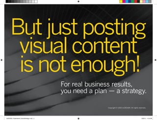 Copyright © 2015 re:DESIGN. All rights reserved.
But just posting
visualcontent
is notenough!
For real business results,
you need a plan — a strategy.
 