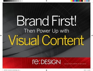 BrandFirst!
VisualContent
Then Power Up with
Copyright © 2015 re:DESIGN. All rights reserved.
 