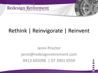 Rethink | Reinvigorate | Reinvent Jenni Proctor info@redesignretirement.com.au 0413 602096  | 07 3901 6559 