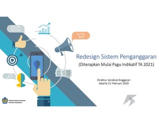 Direktur Jenderal Anggaran
Jakarta 11 Februari 2020
Redesign Sistem Penganggaran
(Diterapkan Mulai Pagu Indikatif TA 2021)
KEMENTERIAN KEUANGAN
REPUBLIK INDONESIA
 
