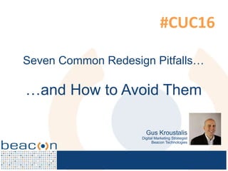 prepared exclusively for
Seven Common Redesign Pitfalls…
…and How to Avoid Them
Gus Kroustalis
Digital Marketing Strategist
Beacon Technologies
 