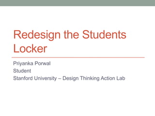 Redesign the Students
Locker
Priyanka Porwal
Student
Stanford University – Design Thinking Action Lab
 