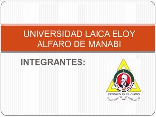 UNIVERSIDAD LAICA ELOY
  ALFARO DE MANABI

INTEGRANTES:
 