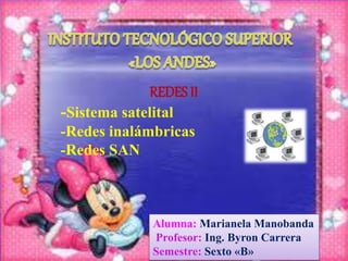 REDES II
-Sistema satelital
-Redes inalámbricas
-Redes SAN
Alumna: Marianela Manobanda
Profesor: Ing. Byron Carrera
Semestre: Sexto «B»
 