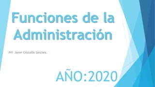 Funciones de la
Administración
Prf: Javier Cristaldo Sánchez.
AÑO:2020
 