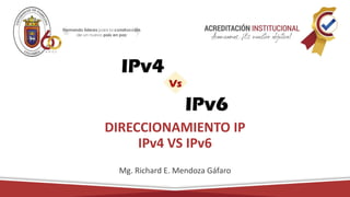 DIRECCIONAMIENTO IP
IPv4 VS IPv6
Mg. Richard E. Mendoza Gáfaro
 