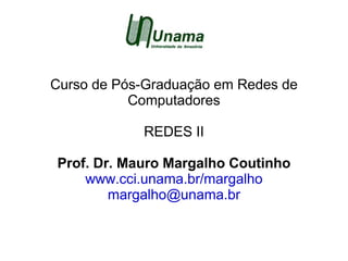 Curso de Pós-Graduação em Redes de
           Computadores

            REDES II

Prof. Dr. Mauro Margalho Coutinho
    www.cci.unama.br/margalho
        margalho@unama.br
 