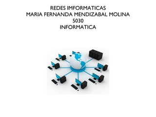 REDES IMFORMATICAS
MARIA FERNANDA MENDIZABAL MOLINA
5030
INFORMATICA
 